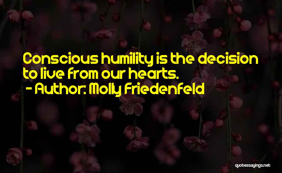 Molly Friedenfeld Quotes: Conscious Humility Is The Decision To Live From Our Hearts.
