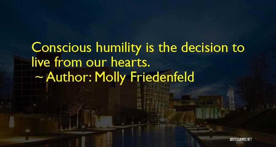 Molly Friedenfeld Quotes: Conscious Humility Is The Decision To Live From Our Hearts.