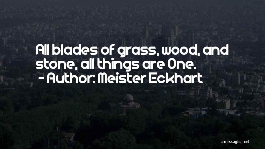 Meister Eckhart Quotes: All Blades Of Grass, Wood, And Stone, All Things Are One.