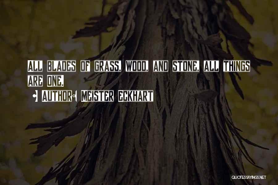 Meister Eckhart Quotes: All Blades Of Grass, Wood, And Stone, All Things Are One.