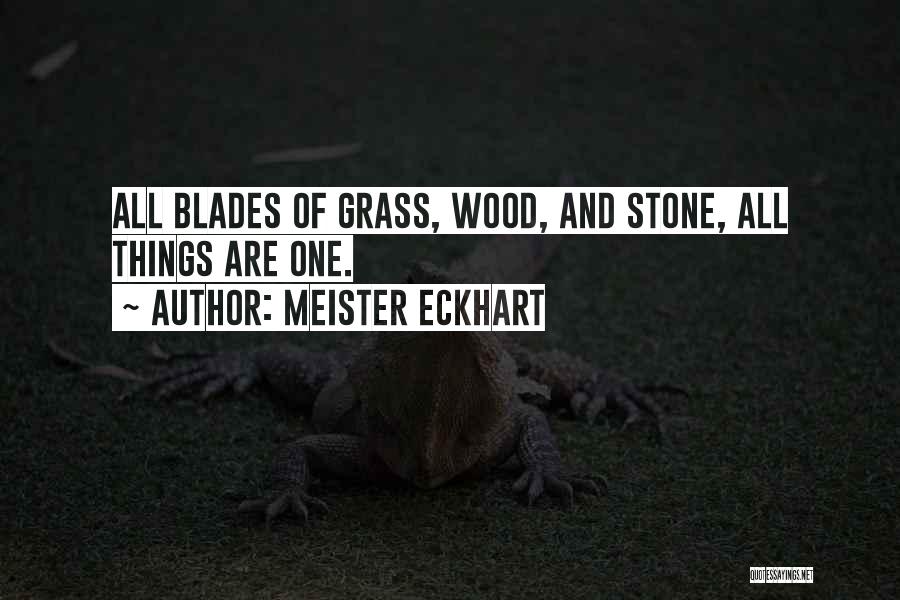 Meister Eckhart Quotes: All Blades Of Grass, Wood, And Stone, All Things Are One.