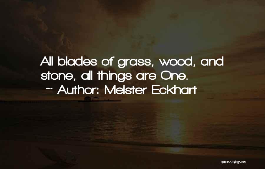 Meister Eckhart Quotes: All Blades Of Grass, Wood, And Stone, All Things Are One.
