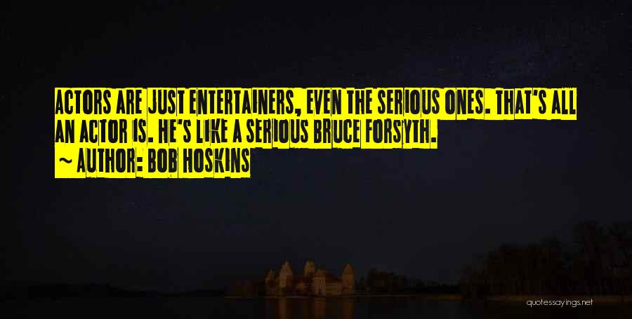 Bob Hoskins Quotes: Actors Are Just Entertainers, Even The Serious Ones. That's All An Actor Is. He's Like A Serious Bruce Forsyth.