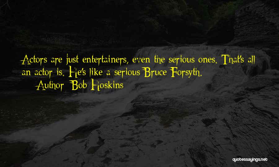 Bob Hoskins Quotes: Actors Are Just Entertainers, Even The Serious Ones. That's All An Actor Is. He's Like A Serious Bruce Forsyth.