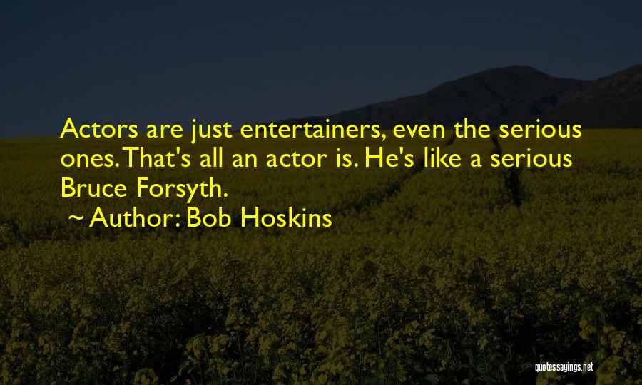 Bob Hoskins Quotes: Actors Are Just Entertainers, Even The Serious Ones. That's All An Actor Is. He's Like A Serious Bruce Forsyth.