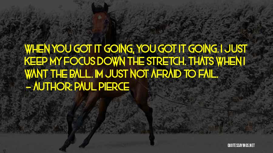 Paul Pierce Quotes: When You Got It Going, You Got It Going. I Just Keep My Focus Down The Stretch. Thats When I