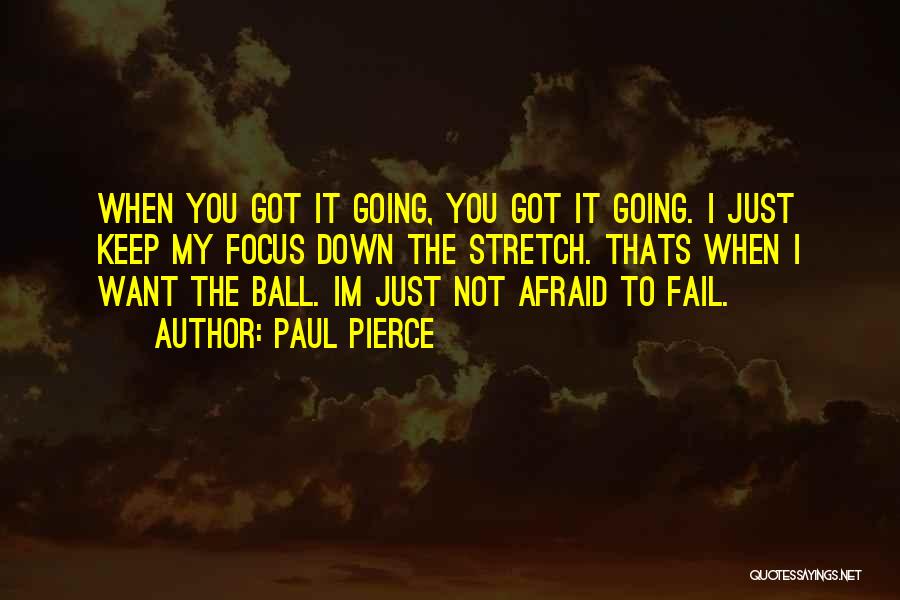 Paul Pierce Quotes: When You Got It Going, You Got It Going. I Just Keep My Focus Down The Stretch. Thats When I