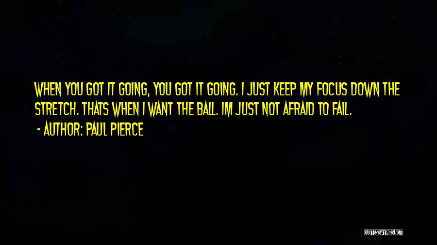 Paul Pierce Quotes: When You Got It Going, You Got It Going. I Just Keep My Focus Down The Stretch. Thats When I