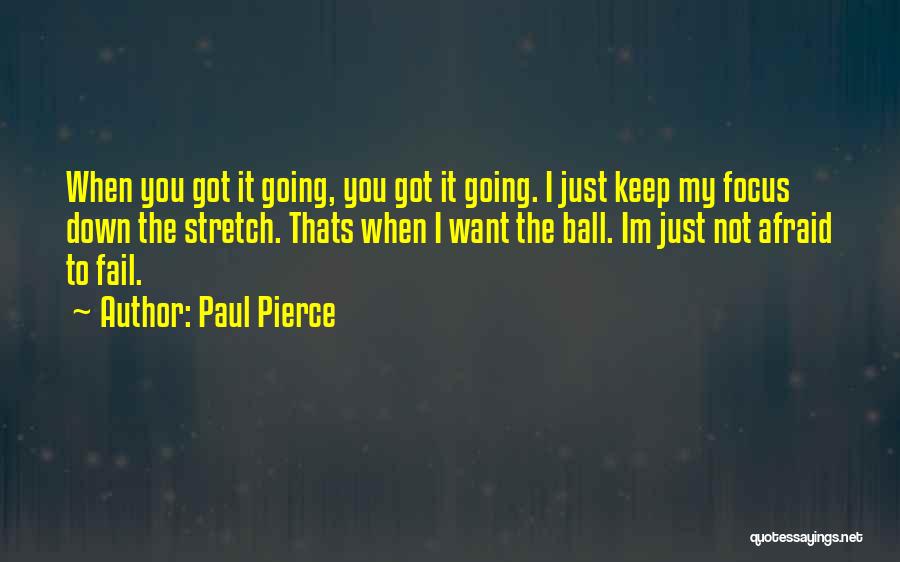 Paul Pierce Quotes: When You Got It Going, You Got It Going. I Just Keep My Focus Down The Stretch. Thats When I