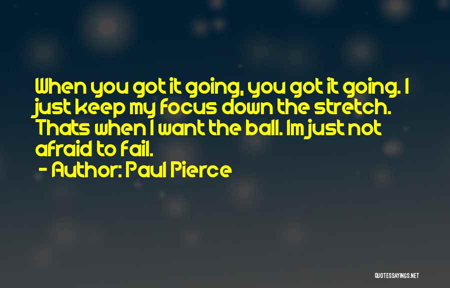 Paul Pierce Quotes: When You Got It Going, You Got It Going. I Just Keep My Focus Down The Stretch. Thats When I