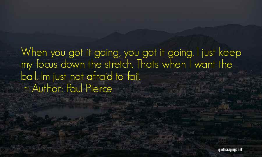 Paul Pierce Quotes: When You Got It Going, You Got It Going. I Just Keep My Focus Down The Stretch. Thats When I