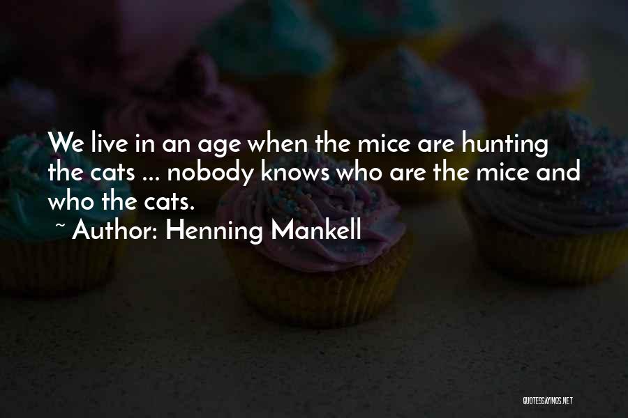 Henning Mankell Quotes: We Live In An Age When The Mice Are Hunting The Cats ... Nobody Knows Who Are The Mice And