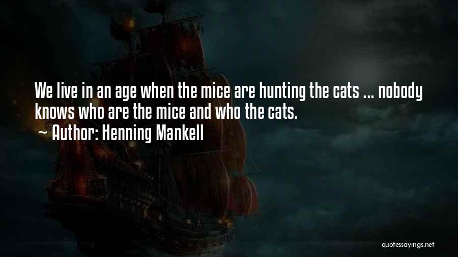 Henning Mankell Quotes: We Live In An Age When The Mice Are Hunting The Cats ... Nobody Knows Who Are The Mice And