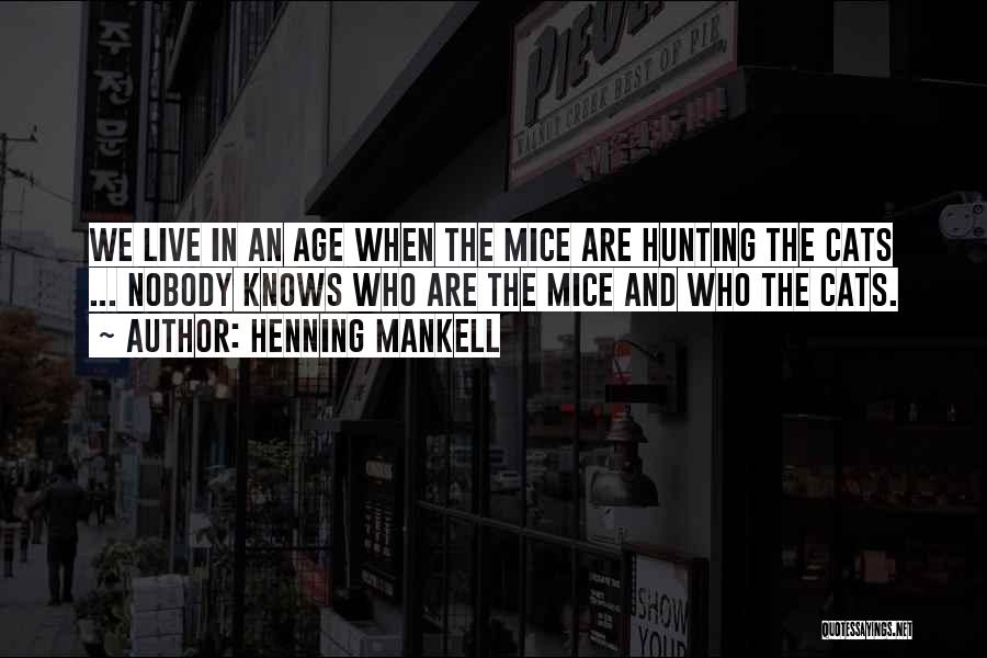 Henning Mankell Quotes: We Live In An Age When The Mice Are Hunting The Cats ... Nobody Knows Who Are The Mice And