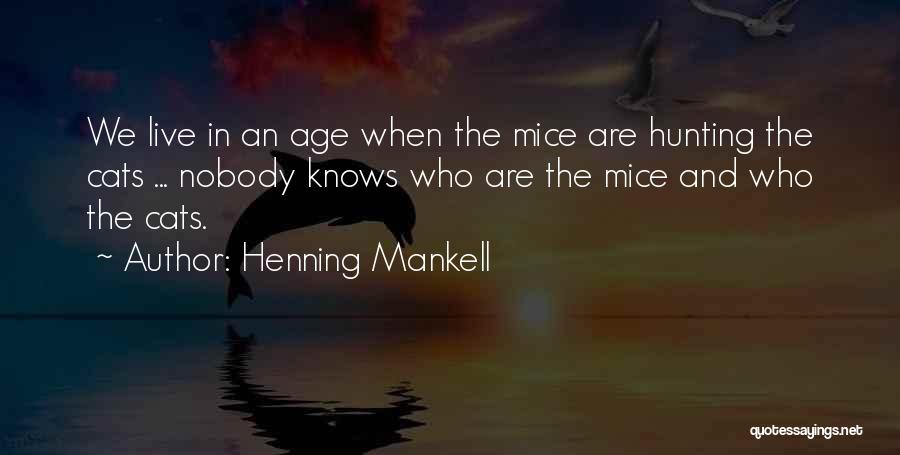 Henning Mankell Quotes: We Live In An Age When The Mice Are Hunting The Cats ... Nobody Knows Who Are The Mice And