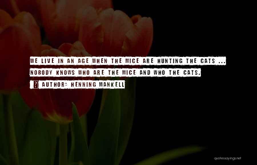 Henning Mankell Quotes: We Live In An Age When The Mice Are Hunting The Cats ... Nobody Knows Who Are The Mice And