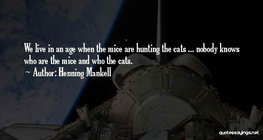 Henning Mankell Quotes: We Live In An Age When The Mice Are Hunting The Cats ... Nobody Knows Who Are The Mice And