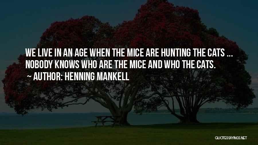 Henning Mankell Quotes: We Live In An Age When The Mice Are Hunting The Cats ... Nobody Knows Who Are The Mice And