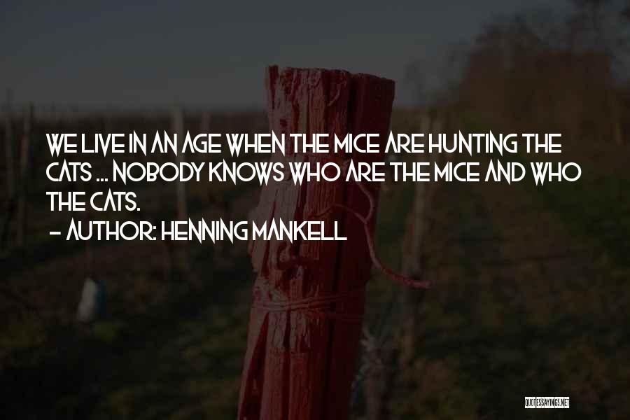 Henning Mankell Quotes: We Live In An Age When The Mice Are Hunting The Cats ... Nobody Knows Who Are The Mice And