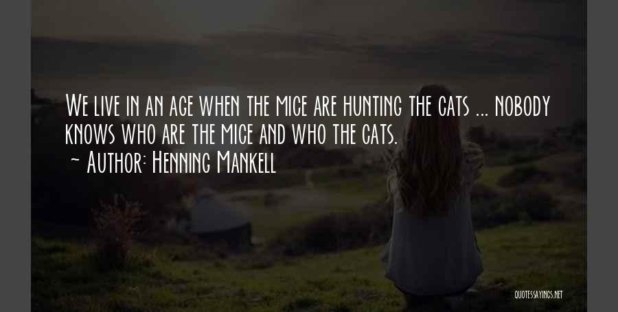 Henning Mankell Quotes: We Live In An Age When The Mice Are Hunting The Cats ... Nobody Knows Who Are The Mice And