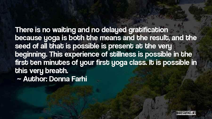 Donna Farhi Quotes: There Is No Waiting And No Delayed Gratification Because Yoga Is Both The Means And The Result, And The Seed