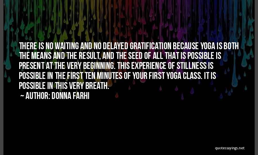 Donna Farhi Quotes: There Is No Waiting And No Delayed Gratification Because Yoga Is Both The Means And The Result, And The Seed