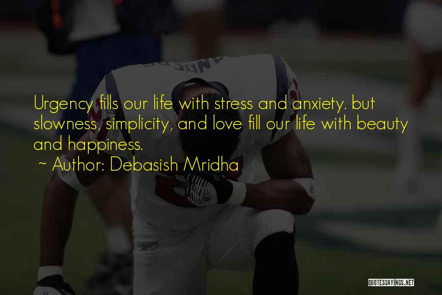 Debasish Mridha Quotes: Urgency Fills Our Life With Stress And Anxiety. But Slowness, Simplicity, And Love Fill Our Life With Beauty And Happiness.