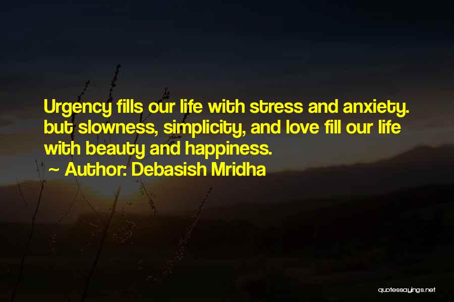 Debasish Mridha Quotes: Urgency Fills Our Life With Stress And Anxiety. But Slowness, Simplicity, And Love Fill Our Life With Beauty And Happiness.