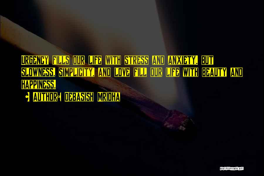 Debasish Mridha Quotes: Urgency Fills Our Life With Stress And Anxiety. But Slowness, Simplicity, And Love Fill Our Life With Beauty And Happiness.