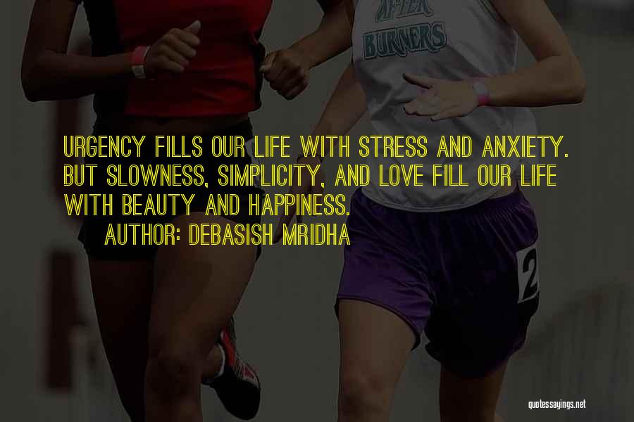 Debasish Mridha Quotes: Urgency Fills Our Life With Stress And Anxiety. But Slowness, Simplicity, And Love Fill Our Life With Beauty And Happiness.