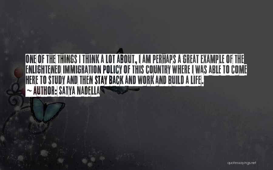 Satya Nadella Quotes: One Of The Things I Think A Lot About, I Am Perhaps A Great Example Of The Enlightened Immigration Policy