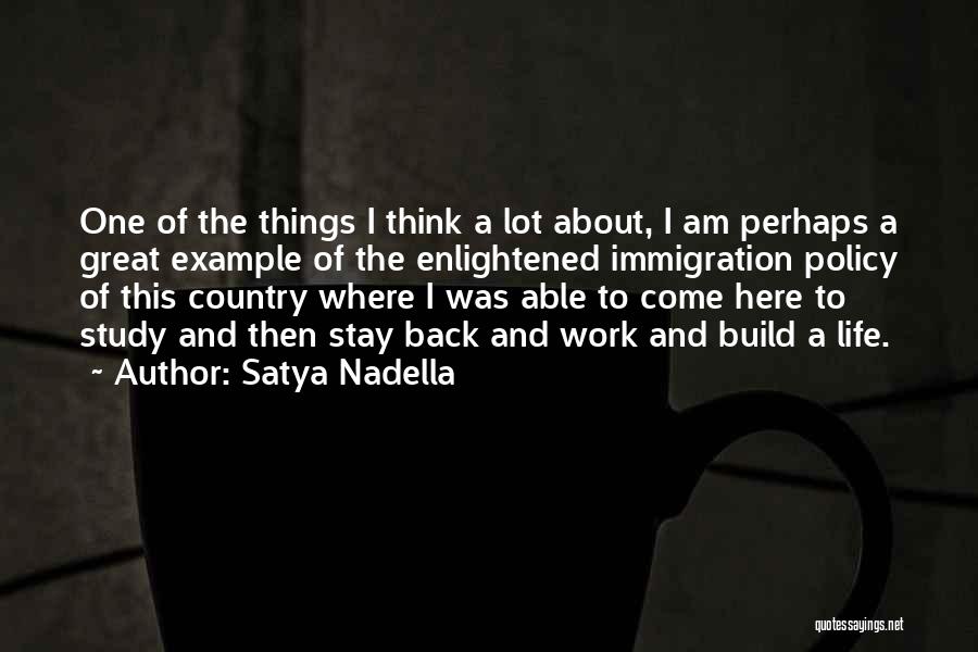 Satya Nadella Quotes: One Of The Things I Think A Lot About, I Am Perhaps A Great Example Of The Enlightened Immigration Policy