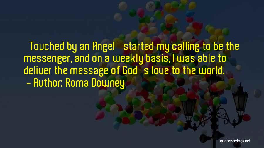 Roma Downey Quotes: 'touched By An Angel' Started My Calling To Be The Messenger, And On A Weekly Basis, I Was Able To