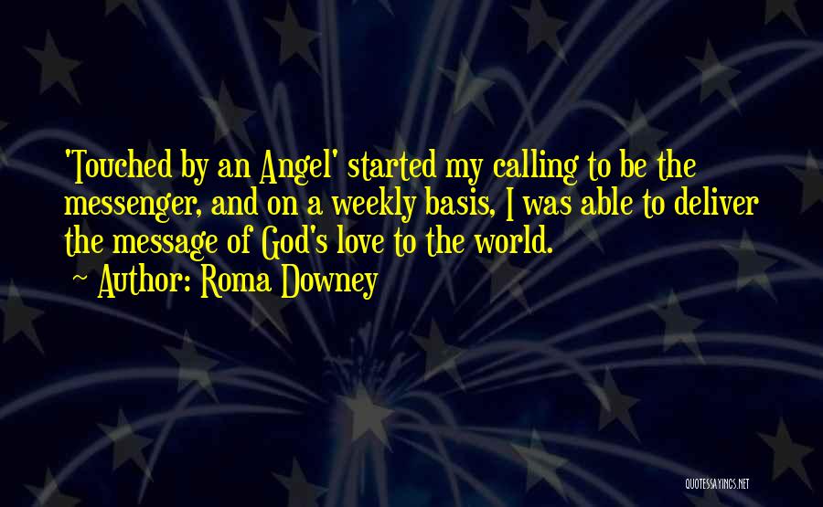 Roma Downey Quotes: 'touched By An Angel' Started My Calling To Be The Messenger, And On A Weekly Basis, I Was Able To