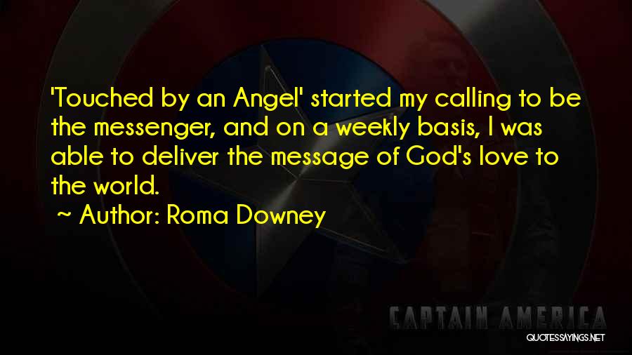 Roma Downey Quotes: 'touched By An Angel' Started My Calling To Be The Messenger, And On A Weekly Basis, I Was Able To