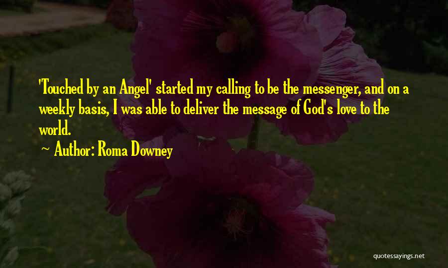 Roma Downey Quotes: 'touched By An Angel' Started My Calling To Be The Messenger, And On A Weekly Basis, I Was Able To