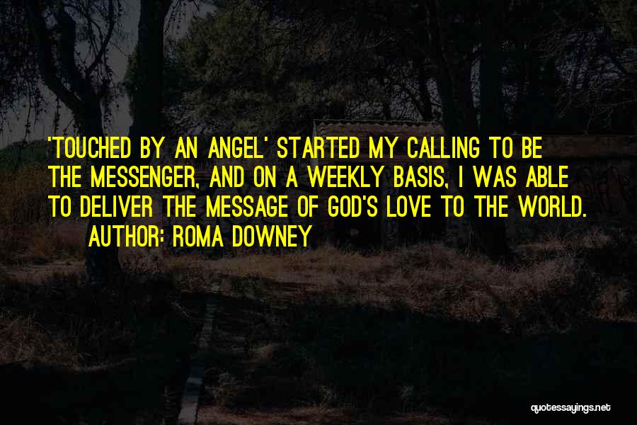 Roma Downey Quotes: 'touched By An Angel' Started My Calling To Be The Messenger, And On A Weekly Basis, I Was Able To