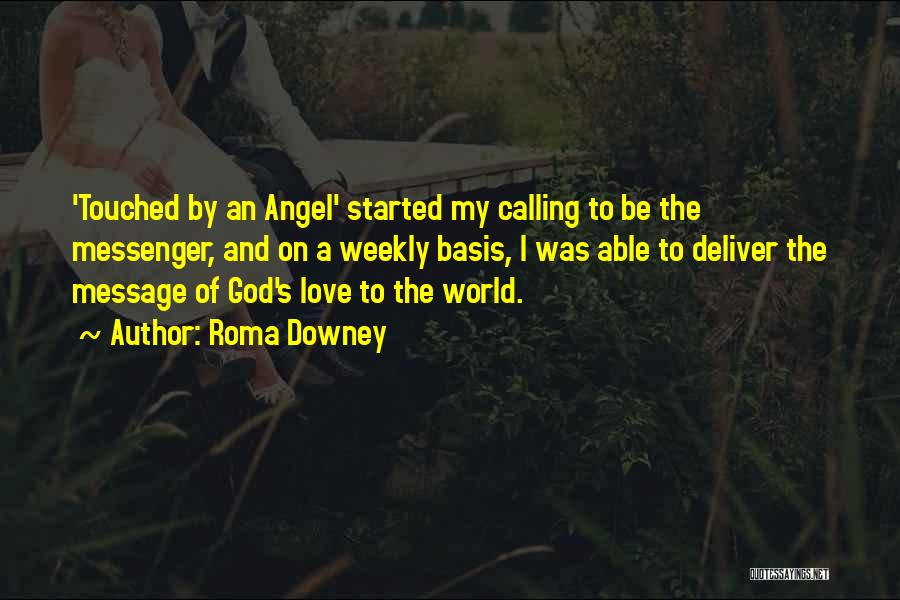 Roma Downey Quotes: 'touched By An Angel' Started My Calling To Be The Messenger, And On A Weekly Basis, I Was Able To