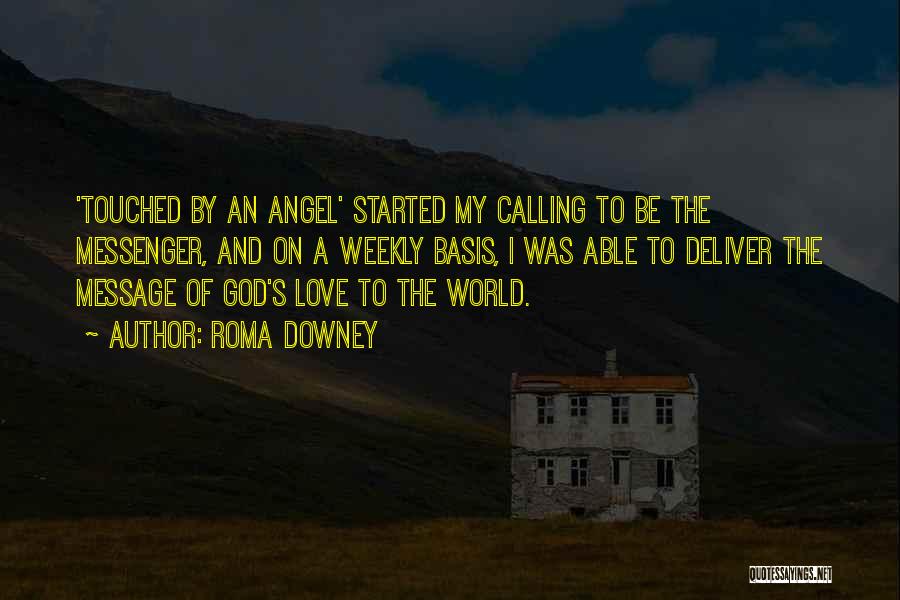 Roma Downey Quotes: 'touched By An Angel' Started My Calling To Be The Messenger, And On A Weekly Basis, I Was Able To