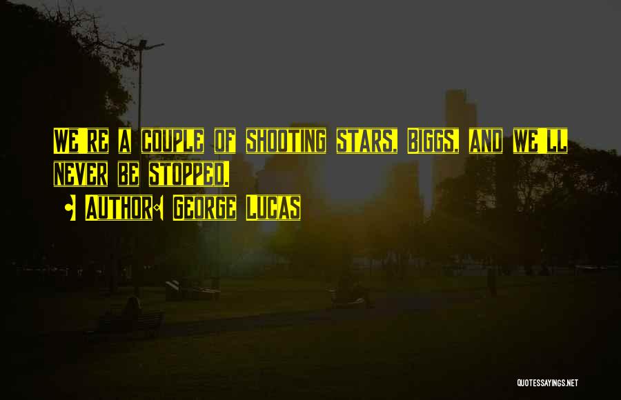 George Lucas Quotes: We're A Couple Of Shooting Stars, Biggs, And We'll Never Be Stopped.