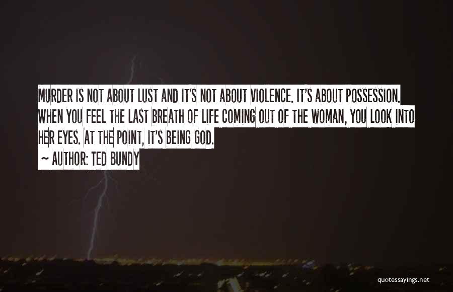 Ted Bundy Quotes: Murder Is Not About Lust And It's Not About Violence. It's About Possession. When You Feel The Last Breath Of