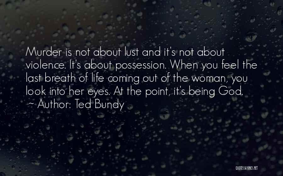 Ted Bundy Quotes: Murder Is Not About Lust And It's Not About Violence. It's About Possession. When You Feel The Last Breath Of