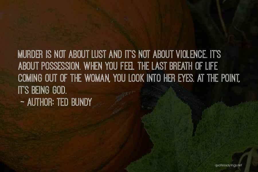 Ted Bundy Quotes: Murder Is Not About Lust And It's Not About Violence. It's About Possession. When You Feel The Last Breath Of