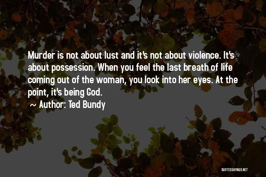 Ted Bundy Quotes: Murder Is Not About Lust And It's Not About Violence. It's About Possession. When You Feel The Last Breath Of