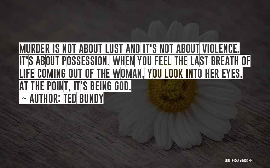 Ted Bundy Quotes: Murder Is Not About Lust And It's Not About Violence. It's About Possession. When You Feel The Last Breath Of