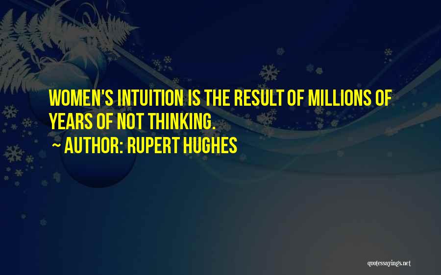 Rupert Hughes Quotes: Women's Intuition Is The Result Of Millions Of Years Of Not Thinking.