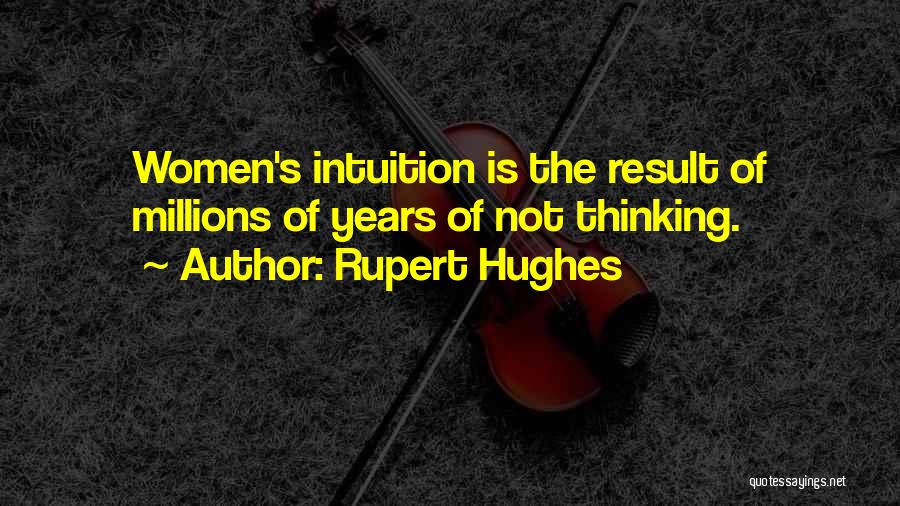 Rupert Hughes Quotes: Women's Intuition Is The Result Of Millions Of Years Of Not Thinking.