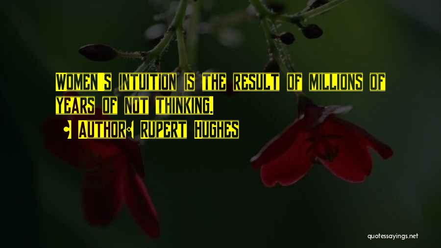 Rupert Hughes Quotes: Women's Intuition Is The Result Of Millions Of Years Of Not Thinking.