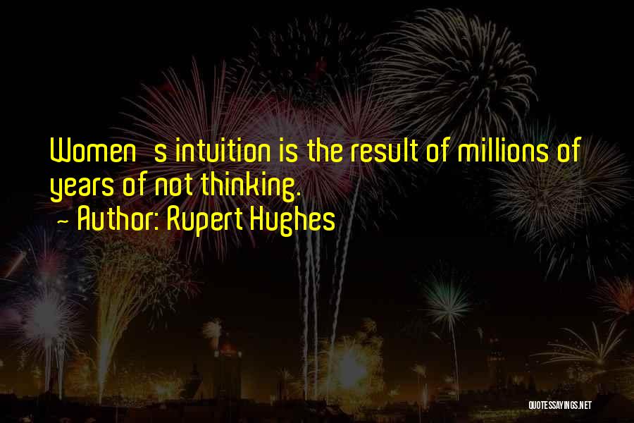 Rupert Hughes Quotes: Women's Intuition Is The Result Of Millions Of Years Of Not Thinking.