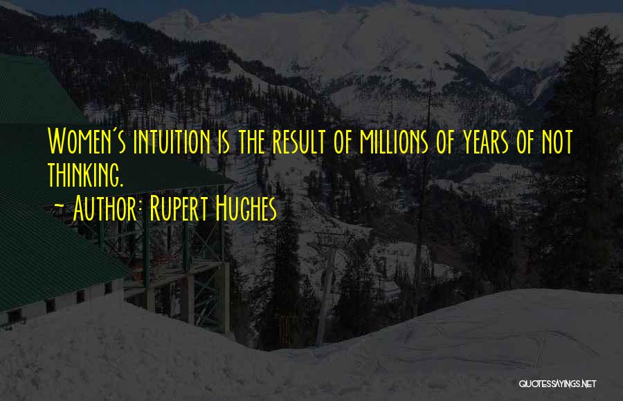 Rupert Hughes Quotes: Women's Intuition Is The Result Of Millions Of Years Of Not Thinking.